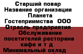 Старший повар › Название организации ­ Планета Гостеприимства, ООО › Отрасль предприятия ­ Обслуживание посетителей ресторана, кафе и т.д. › Минимальный оклад ­ 36 000 - Все города Работа » Вакансии   . Мордовия респ.
